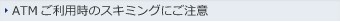 ATMご利用時のスキミングにご注意