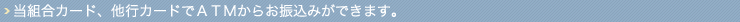 当組合カード、他行カードでＡＴＭからお振込みができます。