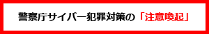 警察庁サイバー犯罪対策の「注意喚起」