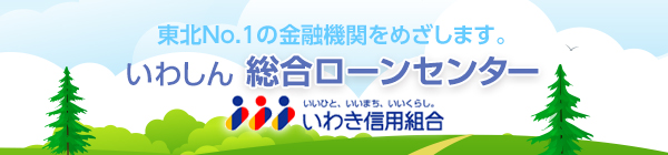 東北No.1の金融機関をめざします。いわしん総合ローンセンター