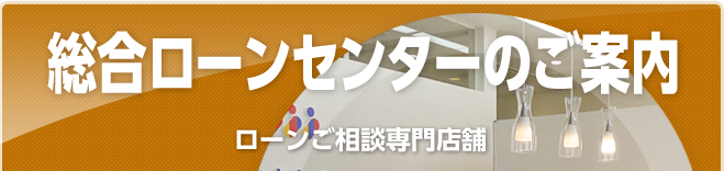 総合ローンセンター専門店舗のご案内